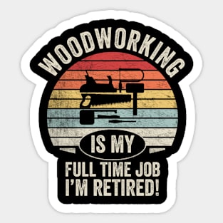 Woodworking is My Full Time Job I'm Retired! Gift for Carpenters DIY Makers Construction Builders Gift for Father's Day Birthdays Sticker